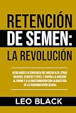 semainier 2018  Retención de Semen: La Revolución: Desbloquea la Confianza del Macho Alfa, Atrae Mujeres, Estatus y Éxito, y Supera la Adicción al Porno y a la Masturbación con la Maestría de la Transmutación Sexual.