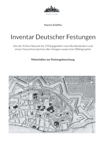 Inventar Deutscher Festungen: Von der frühen Neuzeit bis 1918 gegliedert nach Bundesländern und einem Gesamtverzeichnis aller Anlagen sowie einer Bibliographie (Materialien zur Festungsforschung)