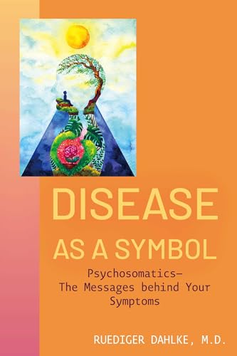 Disease as a Symbol: Psychosomatics - The Messages behind Your Symptoms