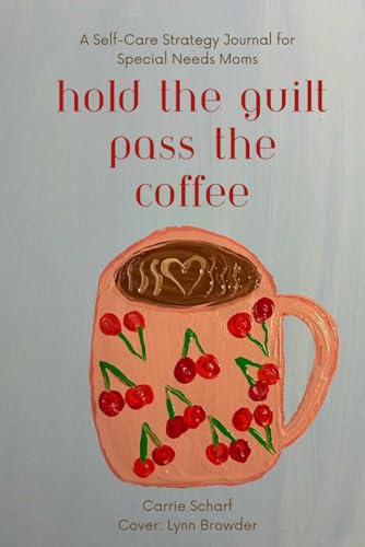 Hold the Guilt Pass the Coffee: A Self-Care Strategy Journal for Special Needs Moms