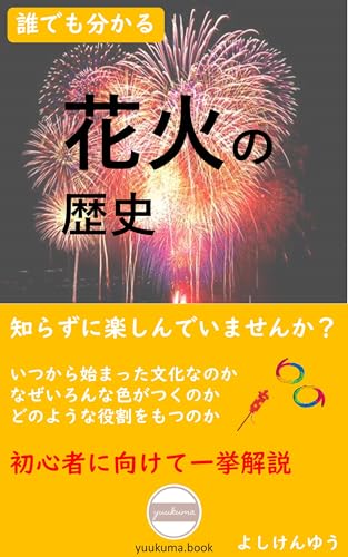 誰でも分かる！花火の歴史！: 毎年楽しみにしている「花火」。友人と楽しむ手持ち花火から、大勢で見上げる花火大会まで、幅広く嗜むことができますが、その歴史を知っていますか？誰にとっても分かりやすい解説！ (yuukuma.book)