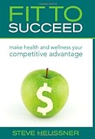 Fit To Succeed: Make Health and Wellness Your Competitive Advantage 0981452728 Book Cover