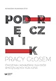 Podrecznik pracy glosem: Ćwiczenia i wskazówki dla osób występujących publicznie