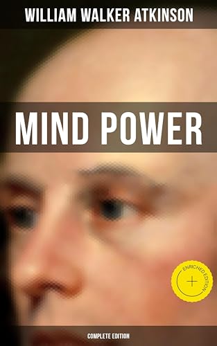 Mind Power (Complete Edition): Enriched edition. Uncover the Dynamic Mental Principle Pervading All Space