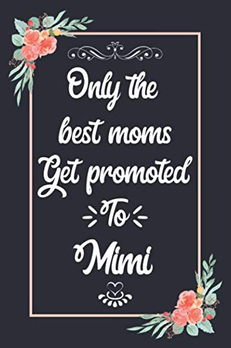 Only The Best Moms Get Promoted To Mimi: Pretty Gift for Mimi from Grandchildren: Perfect Gift for Mimi's Birthday, Mothers Day, Christmas or any Occasions