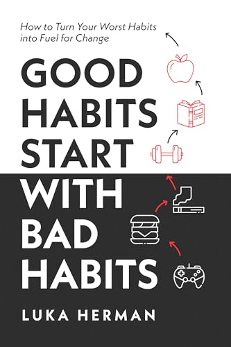 Good Habits Start With Bad Habits: How to Turn Your Worst Habits Into Fuel for Change