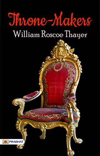 Throne-Makers: Chronicles of Power and Ambition by William Roscoe Thayer (English Edition) - William Roscoe Thayer