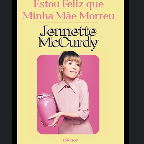 Estou Feliz Que Minha Mãe Morreu - Jennette McCurdy