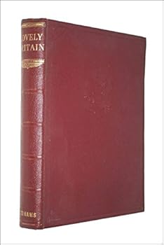 LOVELY BRITAIN A Description in Words and Pictures of the Beauties and Interests of the British Countryside