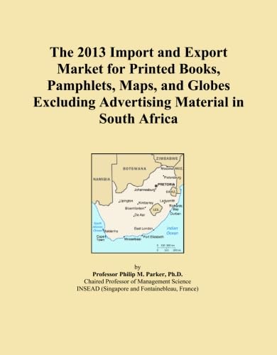 The 2013 Import and Export Market for Printed Books, Pamphlets, Maps, and Globes Excluding Advertising Material in South Africa      Paperback – January 1, 2013