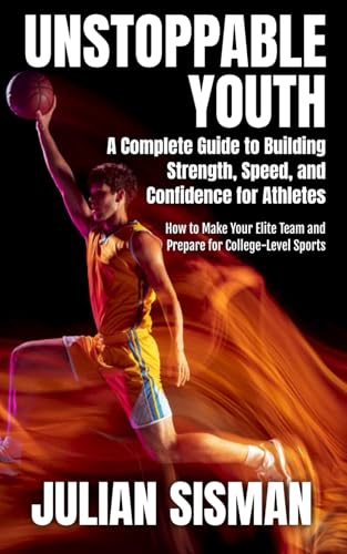 Unstoppable Youth: A Complete Guide to Building Strength, Speed, and Confidence for Athletes