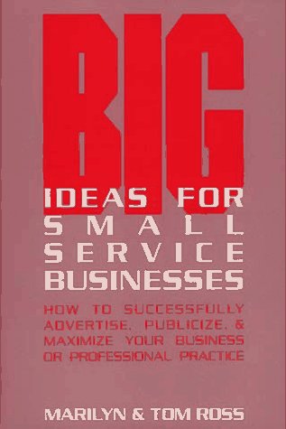 Big Ideas For Small Service Businesses: How To Successfully Advertise, Publicize, & Maximize Your...
