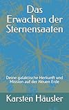 Das Erwachen der Sternensaaten: Deine galaktische Herkunft und Mission auf der Neuen Erde (Die neue Erde, Band 2)