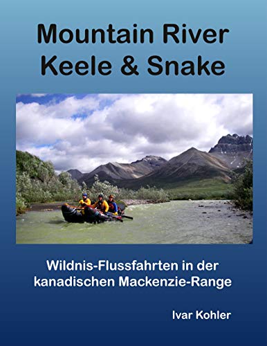 Mountain River Keele & Snake: Wildnis-Flussfahrten in der kanadischen Mackenzie-Range