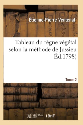 Tableau du règne végétal selon la méthode de Jussieu. Tome 2 (Sciences) (French Edition)