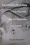 From Berlin to Flossenburg: Traveling with Dietrich Bonhoeffer and Friends.