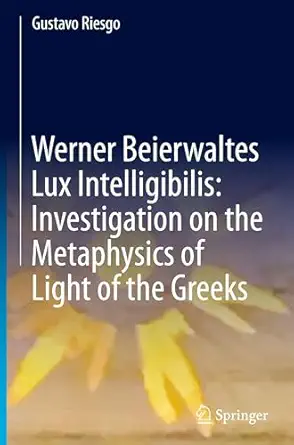 Werner Beierwaltes Lux Intelligibilis: Investigation on the Metaphysics of Light of the Greeks Werner Beierwaltes Lux Intelligibilis: Investigation on the Metaphysics of Light of the Greeks book cover