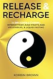 Release & Recharge: 21 Day Guide and Journal - Intermittent, Raw Fruits and Vegetables, & Liquid Fasting