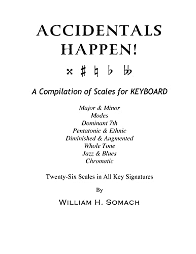 ACCIDENTALS HAPPEN! A Compilation of Scales for Keyboard Twenty-Six Scales in All Key Signatures: Major & Minor, Modes, Dominant 7th, Pentatonic & ... Whole Tone, Jazz & Blues, Chromatic