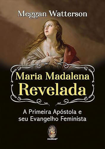 Maria Madalena revelada a primeira apóstola e seu evangelho feminista