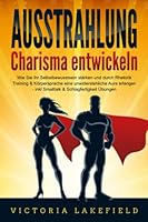 AUSSTRAHLUNG - Charisma Entwickeln : Wie Sie Ihr Selbstbewusstsein St?rken und Durch Rhetorik Training and K?rpersprache eine Unwiderstehliche Aura Erlangen - Inkl. Smalltalk and Schlagfertigkeit ?bun 1706325622 Book Cover