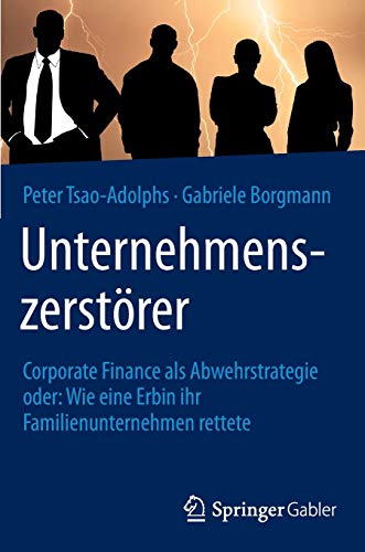 Unternehmenszerstörer: Corporate Finance als Abwehrstrategie oder: Wie eine Erbin ihr Familienunter Unternehmenszerstörer: Corporate Finance als Abwehrstrategie oder: Wie eine Erbin ihr Familienunter