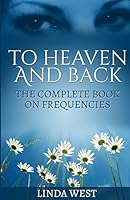 To Heaven And Back: The Complete Book On Frequencies 1508695008 Book Cover