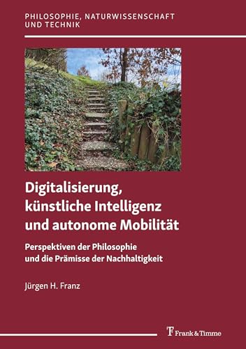 Digitalisierung, künstliche Intelligenz und autonome Mobilität: Perspektiven der Philosophie und die Prämisse der Nachhaltigkeit (Philosophie, Naturwissenschaft und Technik, Band 19)
