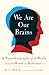 We Are Our Brains: A Neurobiography of the Brain, from the Womb to Alzheimer's