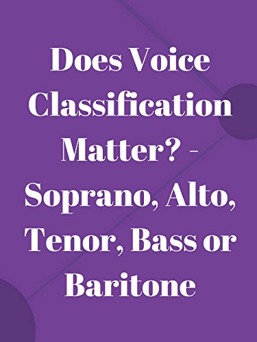 Does Voice Classification Matter? - Soprano, Alto, Tenor, Bass or Baritone