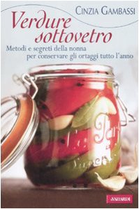 Verdure sottovetro. Metodi e segreti della nonna per conservare gli ortaggi tutto l'anno