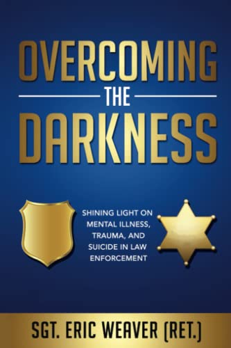 Overcoming the Darkness: Shining Light on Mental Illness, Trauma, and Suicide in Law Enforcement