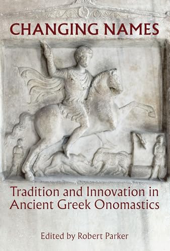 Changing Names: Tradition and Innovation in Ancient Greek Onomastics (Proceedings of the British Academy: Themed volumes of essays in the humanities and social sciences, 222)