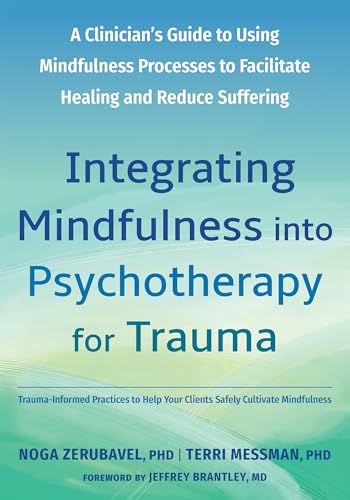 Integrating Mindfulness into Psychotherapy for Trauma: A Clinician's Guide to Using Mindfulness Processes to Facilitate Healing and Reduce Suffering