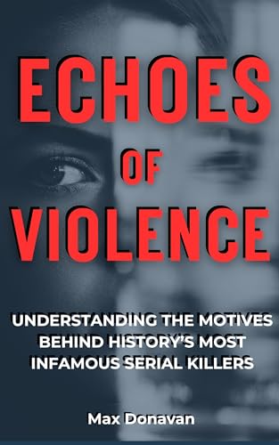 ECHOES OF VIOLENCE: Understanding The Motives Behind History's Most Infamous Serial Killers (Forensic Science For Rookies)