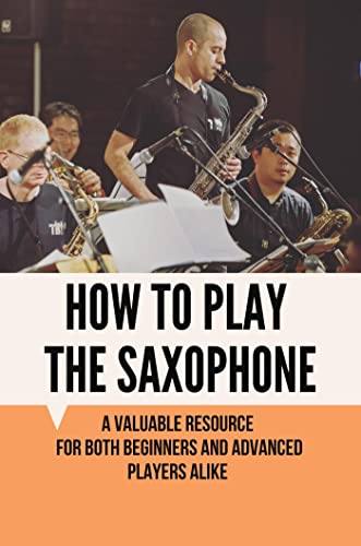 How To Play The Saxophone: A Valuable Resource For Both Beginners And Advanced Players Alike (English Edition)