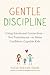 Gentle Discipline: Using Emotional Connection--Not Punishment--to Raise Confident, Capable Kids