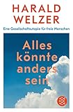 harald welzer  Alles könnte anders sein: Eine Gesellschaftsutopie für freie Menschen