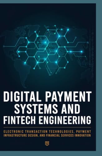 DIGITAL PAYMENT SYSTEMS AND FINTECH ENGINEERING: Electronic Transaction Technologies Payment Infrastructure Design and Financial Services Innovation