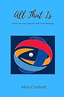 All That Is: Poems and Deep Thoughts with Soulful Meaning B089CFPJGZ Book Cover