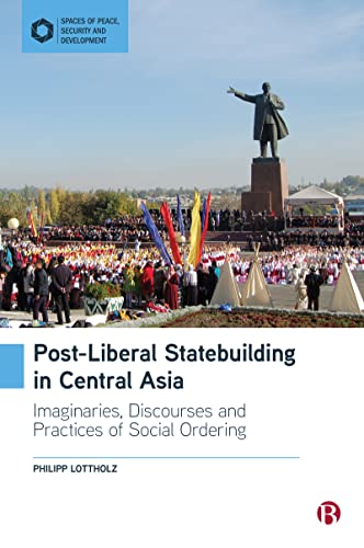 Post-Liberal Statebuilding in Central Asia: Imaginaries, Discourses and Practices of Social Ordering (Spaces of Peace, Security and Development)