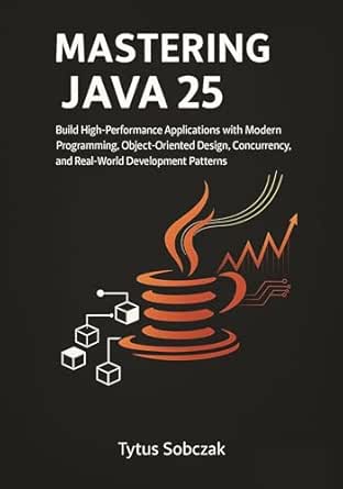 Mastering Java 25: Build High-Performance Applications with Modern ...