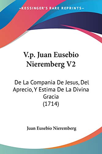 V.p. Juan Eusebio Nieremberg V2: De La Compania De Jesus, Del Aprecio, Y Estima De La Divina Gracia (1714)