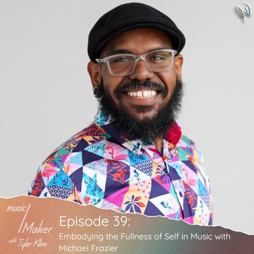 Ep. 039 - Embodying the Fullness of Self in Music with Michael Frazier