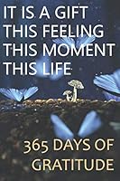 It is a gift, this feeling, this moment, this life: 365 Days of Gratitude: Gratitude Journal 1676843841 Book Cover