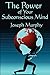 The Power of Your Subconscious Mind: Complete and Unabridged