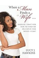 When a Man Finds a Wife …: Should I Wait for Him to Find Me or Catch Him While I Can? 1491776773 Book Cover