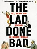 The Lad Done Bad: Sex, Sleaze And Scandal in English Football