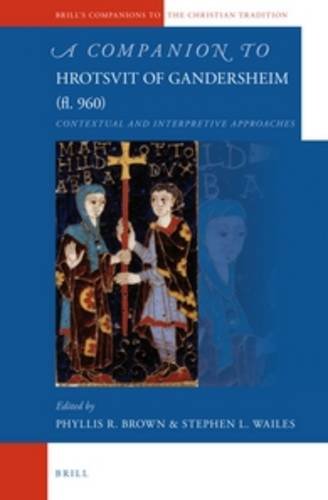 A Companion to Hrotsvit of Gandersheim (Fl. 960): Contextual and Interpretive Approaches (Brill's Companions to the Christian Tradition)