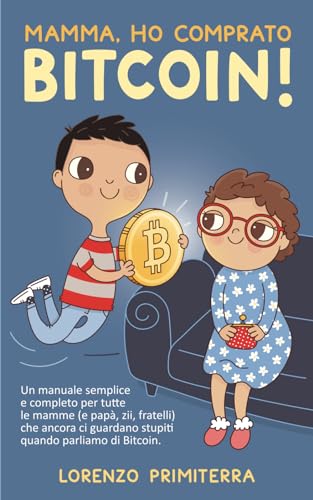 Mamma, ho comprato Bitcoin!: Un manuale semplice e completo per tutte le mamme (e papà, zii, fratelli) che ancora ci guardano stupiti quando parliamo di Bitcoin.